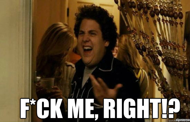  F*CK ME, RIGHT!?  fuck me right