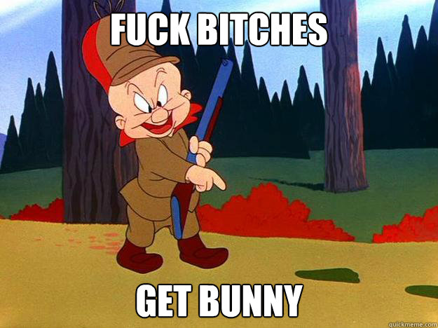 fuck bitches get bunny - fuck bitches get bunny  Elmer Fudd