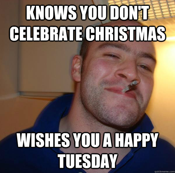 knows you don't celebrate christmas wishes you a happy tuesday - knows you don't celebrate christmas wishes you a happy tuesday  Misc