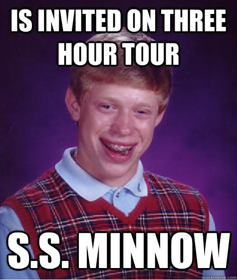 Is invited on three hour tour S.S. Minnow - Is invited on three hour tour S.S. Minnow  Bad Luck Brian