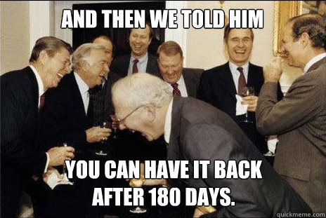 And then we told him you can have it back 
after 180 days. - And then we told him you can have it back 
after 180 days.  Misc