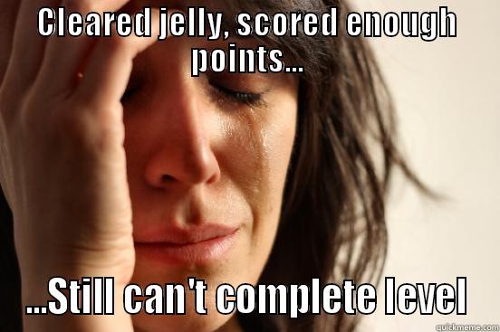 CLEARED JELLY, SCORED ENOUGH POINTS... ...STILL CAN'T COMPLETE LEVEL First World Problems