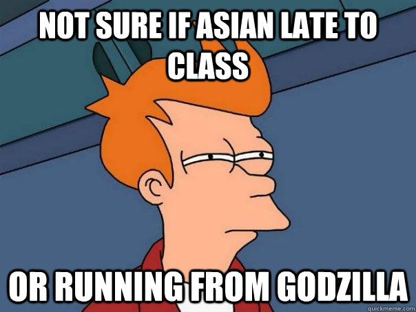 Not sure if Asian late to class Or running from Godzilla  Futurama Fry