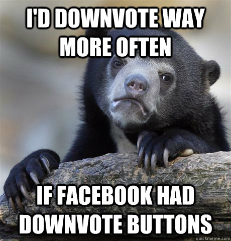 I'd downvote way more often if facebook had downvote buttons  Confession Bear