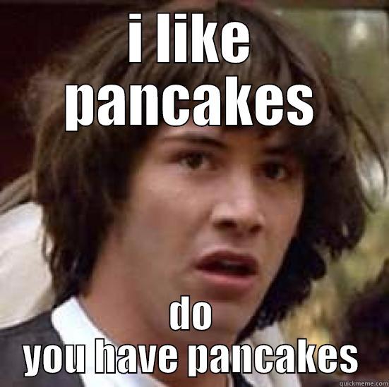 I LIKE PANCAKES DO YOU HAVE PANCAKES conspiracy keanu