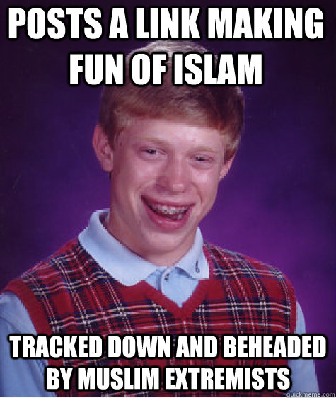 posts a link making fun of islam tracked down and beheaded by muslim extremists  Bad Luck Brain