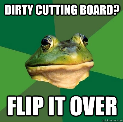 dirty cutting board? flip it over  Foul Bachelor Frog