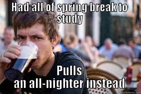 HAD ALL OF SPRING BREAK TO STUDY PULLS AN ALL-NIGHTER INSTEAD Lazy College Senior