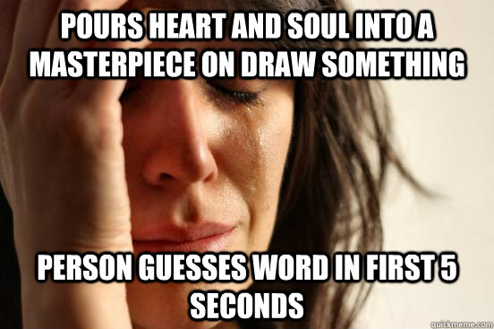 Pours heart and soul into a masterpiece on Draw Something person guesses word in first 5 seconds  First World Problems