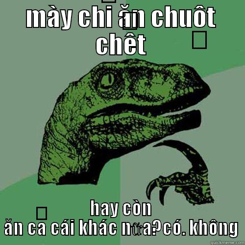 MÀY CHỈ ĂN CHUỘT CHẾT HAY CÒN ĂN CẢ CÁI KHÁC NỮA?CÓ. KHÔNG Philosoraptor