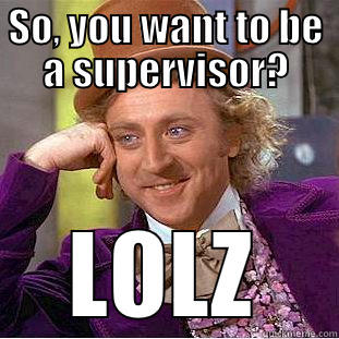 SO, YOU WANT TO BE A SUPERVISOR? LOLZ Creepy Wonka