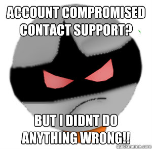 Account compromised contact support? but I didnt do anything wrong!! - Account compromised contact support? but I didnt do anything wrong!!  ButthurtTori