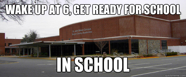 wake up at 6, get ready for school in school - wake up at 6, get ready for school in school  Scumbag BCA