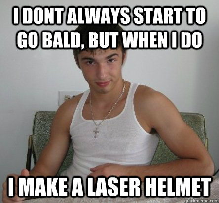 I dont always start to go bald, but when i do i make a laser helmet - I dont always start to go bald, but when i do i make a laser helmet  Most interesting Marcin
