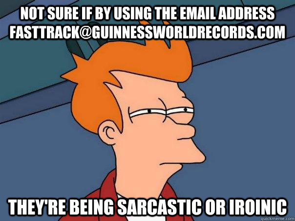 Not sure if by using the email address fasttrack@guinnessworldrecords.com They're being sarcastic or iroinic - Not sure if by using the email address fasttrack@guinnessworldrecords.com They're being sarcastic or iroinic  Futurama Fry