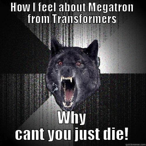HOW I FEEL ABOUT MEGATRON FROM TRANSFORMERS WHY CANT YOU JUST DIE! Insanity Wolf