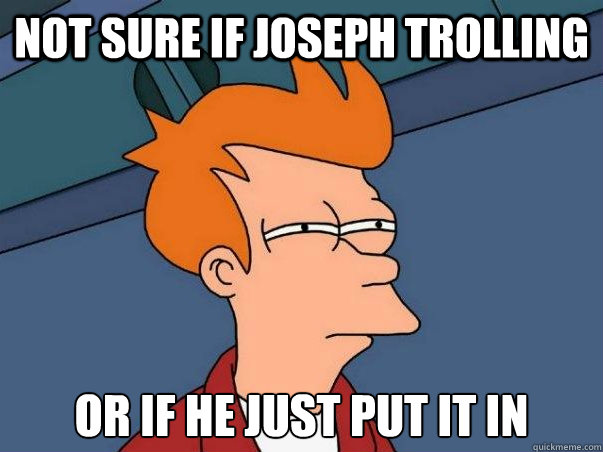 Not sure if Joseph trolling or if he just put it in   Not sure Fry