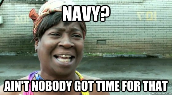 Navy? Ain't Nobody Got time for that  