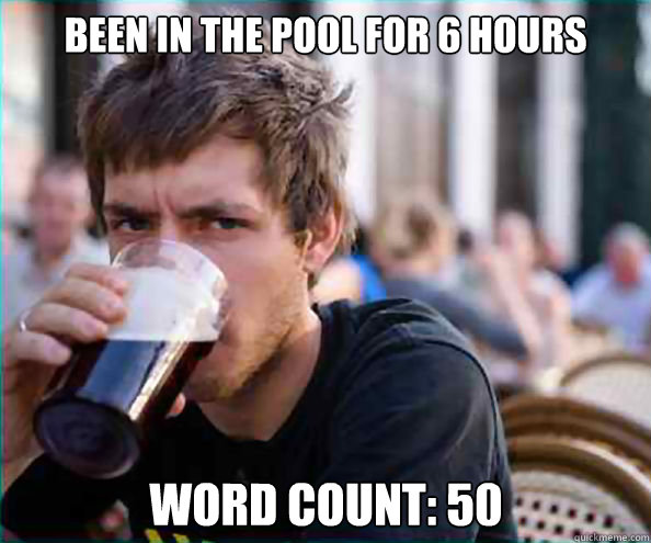 Been in the pool for 6 hours Word count: 50   Lazy College Senior