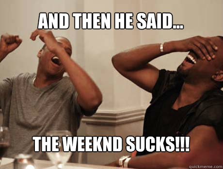 And then he said... The Weeknd sucks!!!  Jay-Z and Kanye West laughing