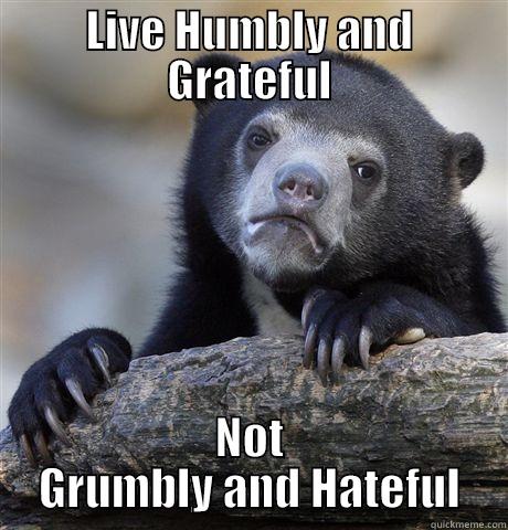 LIVE HUMBLY AND GRATEFUL NOT GRUMBLY AND HATEFUL Confession Bear