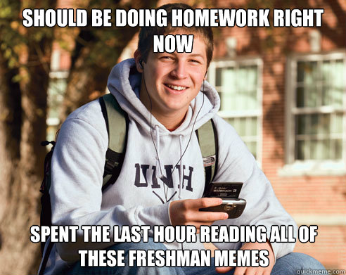 Should be doing homework right now spent the last hour reading all of these freshman memes  College Freshman