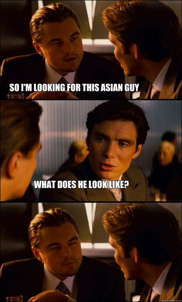 so i'm looking for this asian guy what does he look like?  Inception