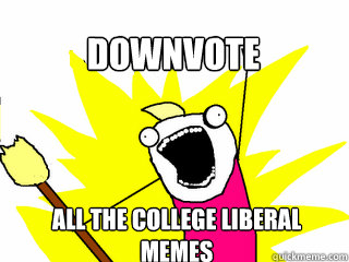 All the college liberal memes Downvote  All The Thigns