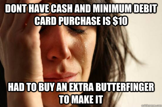 dont have cash and minimum debit card purchase is $10 had to buy an extra butterfinger to make it  First World Problems