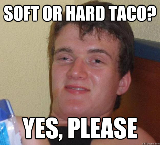 Soft or hard taco? Yes, Please  10 Guy