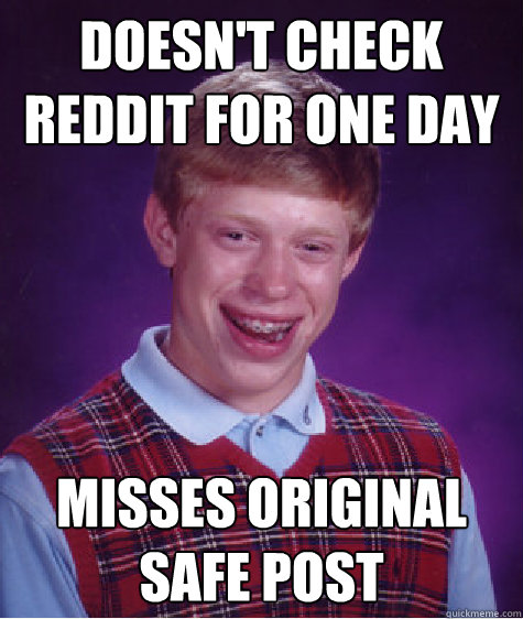 Doesn't check Reddit for one day misses original safe post  Bad Luck Brian
