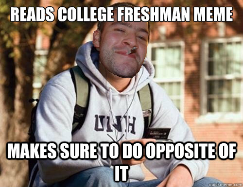 reads college freshman meme makes sure to do opposite of it - reads college freshman meme makes sure to do opposite of it  Good Guy College Freshman