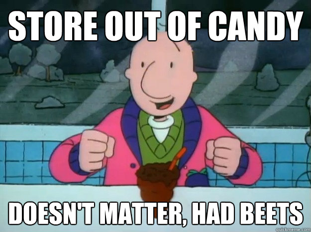 store out of candy Doesn't matter, had Beets - store out of candy Doesn't matter, had Beets  Success Doug