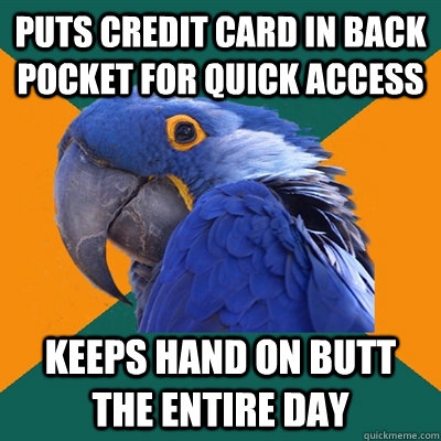 Puts credit card in back pocket for quick access Keeps hand on butt the entire day  Paranoid Parrot