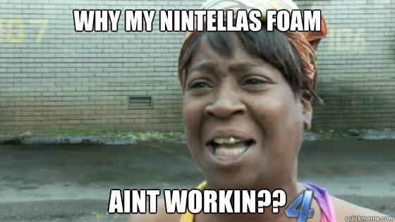 Why my Nintellas Foam  aint workin??  SweetBrown