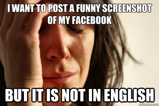 i want to post a funny screenshot of my facebook but it is not in english  First World Problems
