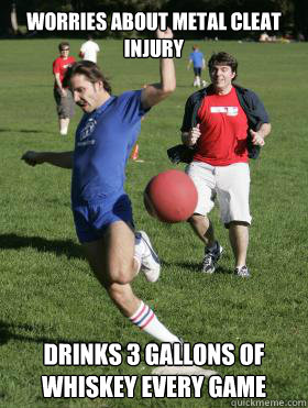 Worries about Metal cleat Injury

 DRINKS 3 gallons of whiskey every game - Worries about Metal cleat Injury

 DRINKS 3 gallons of whiskey every game  Kickball