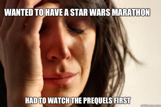 Wanted to have a Star Wars marathon Had to watch the prequels first  First World Problems