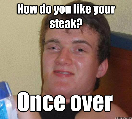 How do you like your steak? Once over - How do you like your steak? Once over  Misc