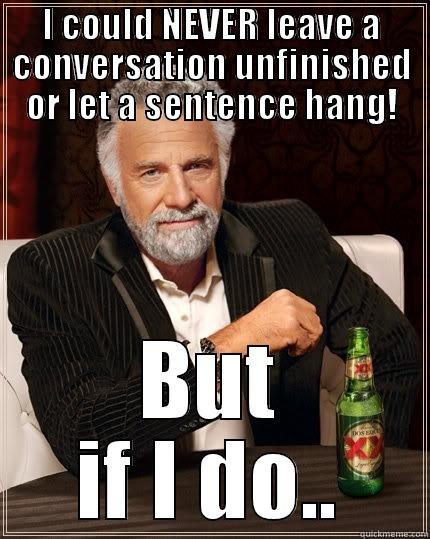 I COULD NEVER LEAVE A CONVERSATION UNFINISHED OR LET A SENTENCE HANG! BUT IF I DO.. The Most Interesting Man In The World