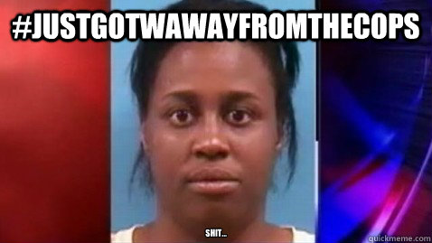 #justgotwawayfromthecops Shit... - #justgotwawayfromthecops Shit...  Taunt cops on twitter