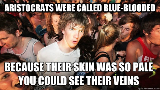 Aristocrats were called blue-blooded because their skin was so pale you could see their veins  Sudden Clarity Clarence