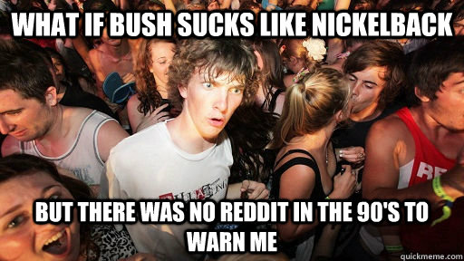 WHAT IF BUSH SUCKS LIKE NICKELBACK BUT THERE WAS NO REDDIT IN THE 90'S TO WARN ME  Sudden Clarity Clarence Neopet