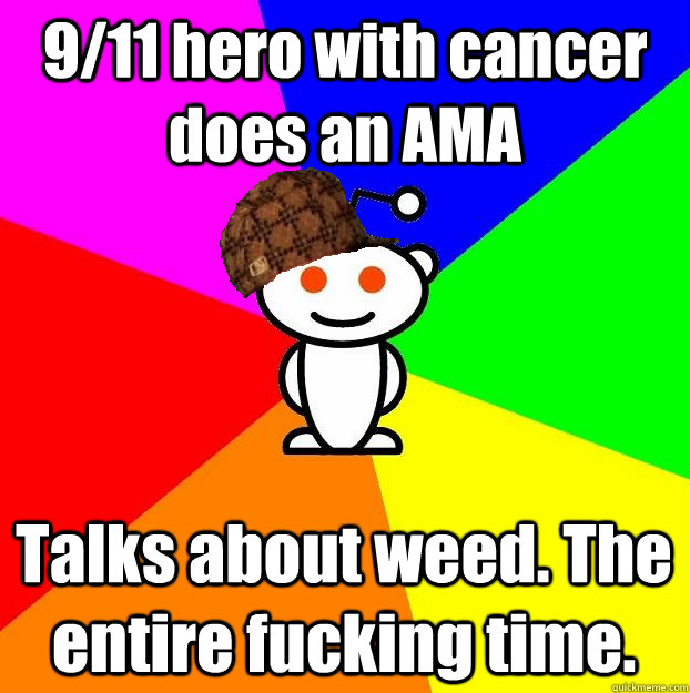 9/11 hero with cancer does an AMA Talks about weed. The entire fucking time.  Scumbag Redditor