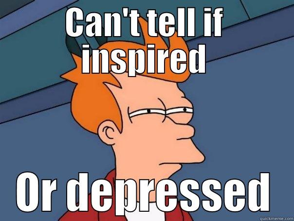 CAN'T TELL IF INSPIRED OR DEPRESSED Futurama Fry