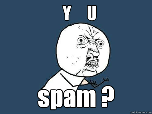 Y     U spam ?  Y U No