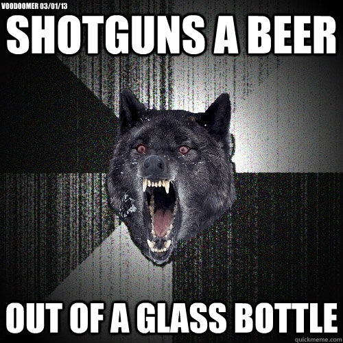 Shotguns a beer Out of a glass bottle Voodoomer 03/01/13  Insanity Wolf