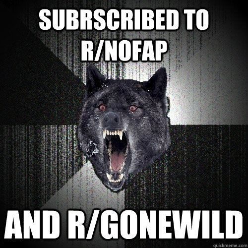 Subrscribed to r/Nofap And r/gonewild  Insanity Wolf