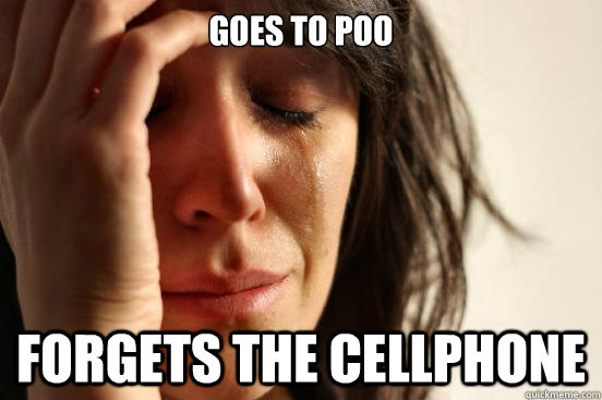 Goes to poo forgets the cellphone  First World Problems