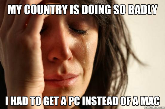 My country is doing so badly I had to get a PC instead of a MAc  First World Problems